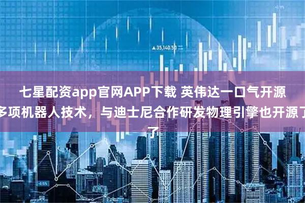 七星配资app官网APP下载 英伟达一口气开源多项机器人技术，与迪士尼合作研发物理引擎也开源了