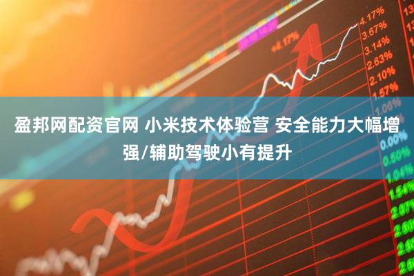 盈邦网配资官网 小米技术体验营 安全能力大幅增强/辅助驾驶小有提升