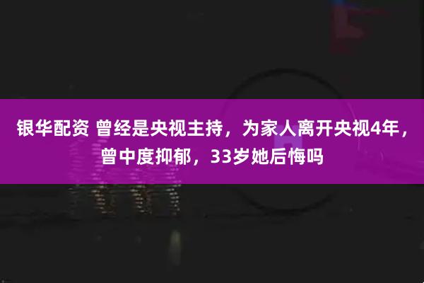 银华配资 曾经是央视主持，为家人离开央视4年，曾中度抑郁，33岁她后悔吗