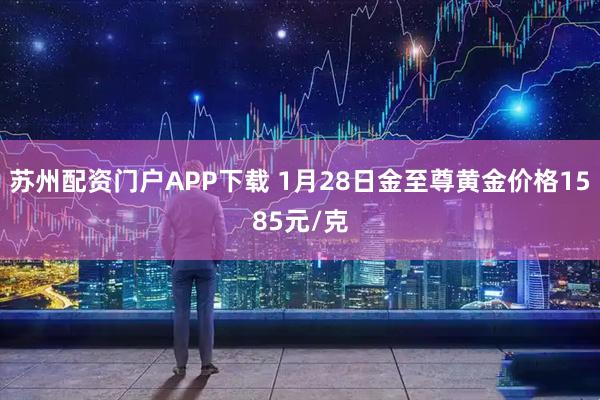 苏州配资门户APP下载 1月28日金至尊黄金价格1585元/克