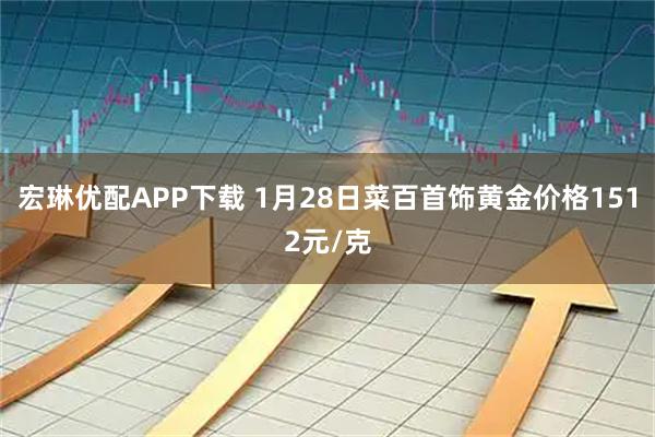 宏琳优配APP下载 1月28日菜百首饰黄金价格1512元/克
