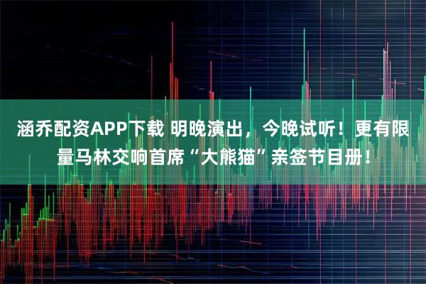 涵乔配资APP下载 明晚演出，今晚试听！更有限量马林交响首席“大熊猫”亲签节目册！