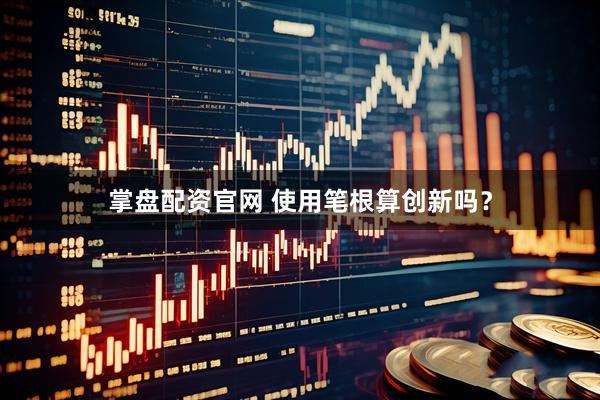 掌盘配资官网 使用笔根算创新吗？