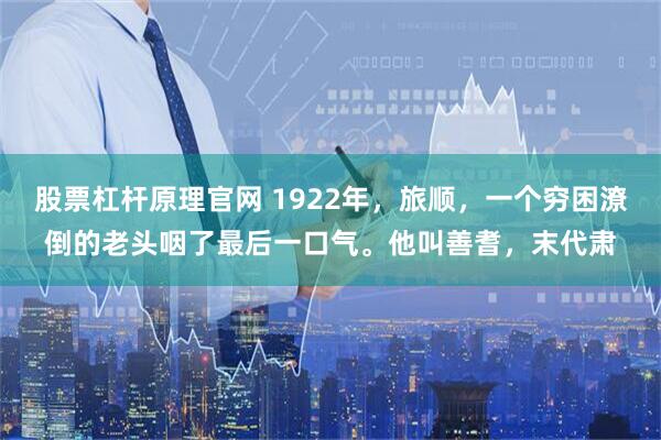 股票杠杆原理官网 1922年，旅顺，一个穷困潦倒的老头咽了最后一口气。他叫善耆，末代肃