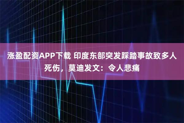 涨盈配资APP下载 印度东部突发踩踏事故致多人死伤，莫迪发文：令人悲痛